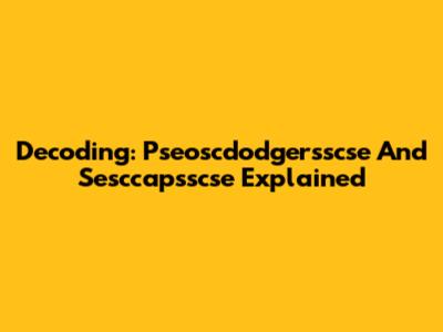Decoding: Pseoscdodgersscse And Sesccapsscse Explained