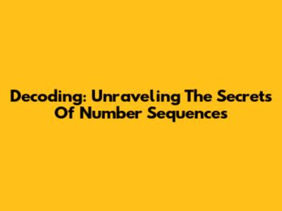 Decoding: Unraveling The Secrets Of Number Sequences