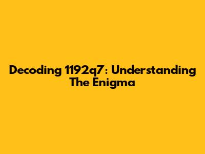 Decoding 1192q7: Understanding The Enigma