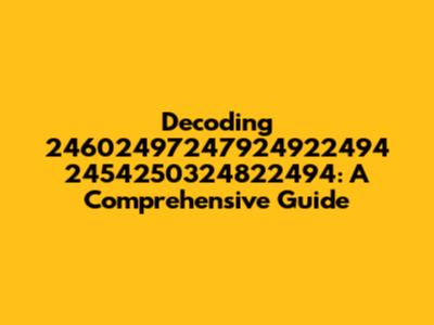Decoding 24602497247924922494 2454250324822494: A Comprehensive Guide