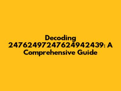 Decoding 24762497247624942439: A Comprehensive Guide