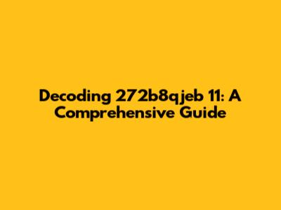 Decoding 272b8qjeb 11: A Comprehensive Guide
