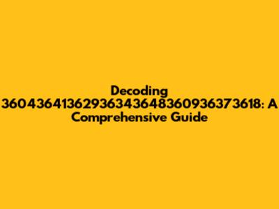Decoding 36043641362936343648360936373618: A Comprehensive Guide