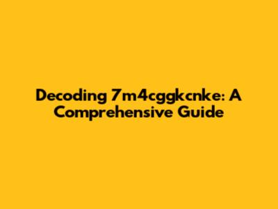 Decoding 7m4cggkcnke: A Comprehensive Guide