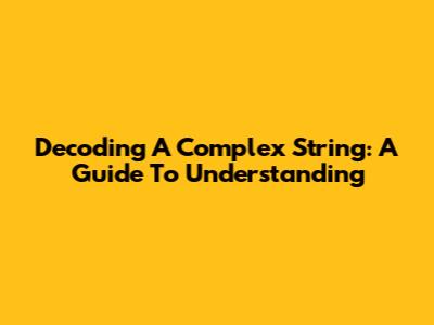 Decoding A Complex String: A Guide To Understanding