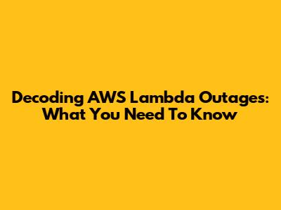Decoding AWS Lambda Outages: What You Need To Know