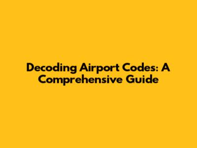 Decoding Airport Codes: A Comprehensive Guide