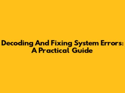 Decoding And Fixing System Errors: A Practical Guide