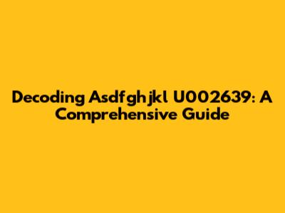 Decoding Asdfghjkl U002639: A Comprehensive Guide