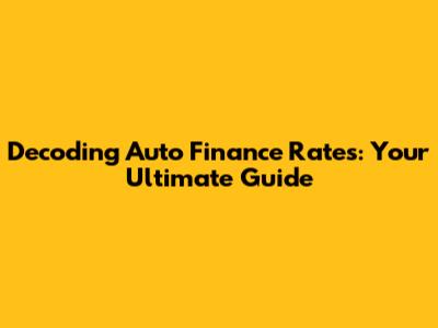 Decoding Auto Finance Rates: Your Ultimate Guide