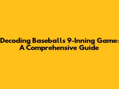 Decoding Baseball's 9-Inning Game: A Comprehensive Guide