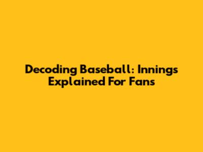 Decoding Baseball: Innings Explained For Fans