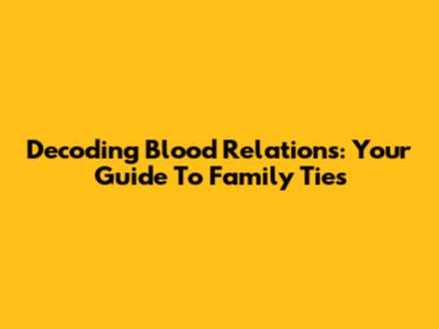 Decoding Blood Relations: Your Guide To Family Ties
