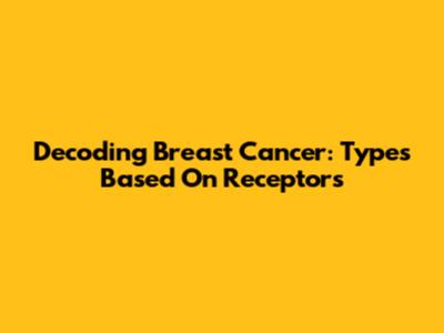 Decoding Breast Cancer: Types Based On Receptors