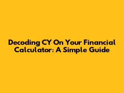 Decoding CY On Your Financial Calculator: A Simple Guide