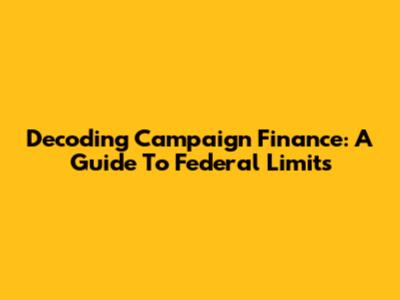 Decoding Campaign Finance: A Guide To Federal Limits