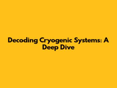 Decoding Cryogenic Systems: A Deep Dive