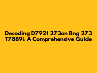 Decoding D7921 273on Bng 273 T7889i: A Comprehensive Guide