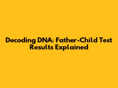 Decoding DNA: Father-Child Test Results Explained