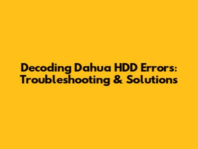 Decoding Dahua HDD Errors: Troubleshooting & Solutions