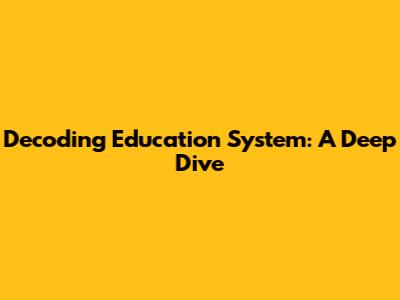 Decoding Education System: A Deep Dive