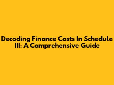 Decoding Finance Costs In Schedule III: A Comprehensive Guide