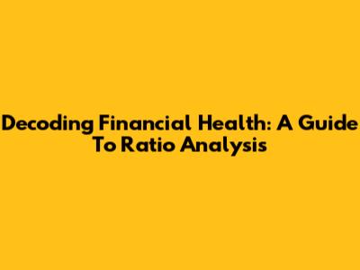 Decoding Financial Health: A Guide To Ratio Analysis