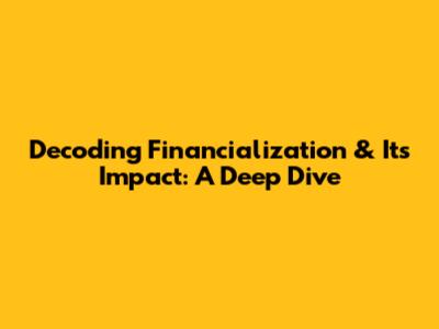 Decoding Financialization & Its Impact: A Deep Dive