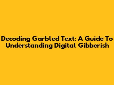 Decoding Garbled Text: A Guide To Understanding Digital Gibberish