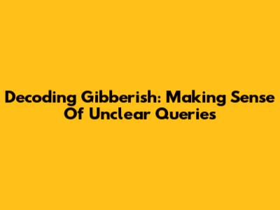 Decoding Gibberish: Making Sense Of Unclear Queries