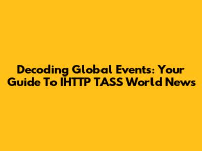 Decoding Global Events: Your Guide To IHTTP TASS World News