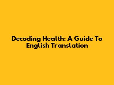 Decoding Health: A Guide To English Translation