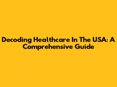 Decoding Healthcare In The USA: A Comprehensive Guide