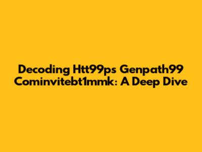 Decoding Htt99ps Genpath99 Cominvitebt1mmk: A Deep Dive