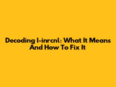 Decoding I-inrcnl: What It Means And How To Fix It