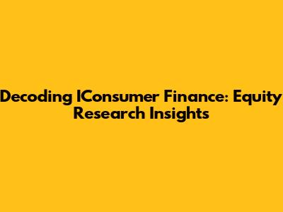 Decoding IConsumer Finance: Equity Research Insights