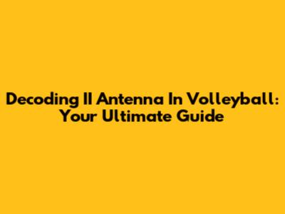 Decoding II Antenna In Volleyball: Your Ultimate Guide