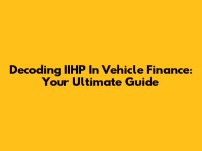 Decoding IIHP In Vehicle Finance: Your Ultimate Guide