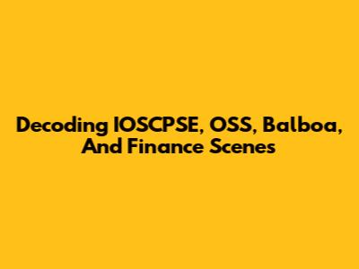 Decoding IOSCPSE, OSS, Balboa, And Finance Scenes