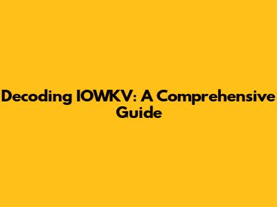 Decoding IOWKV: A Comprehensive Guide