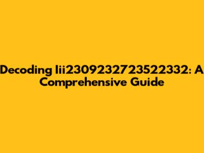 Decoding Iii2309232723522332: A Comprehensive Guide