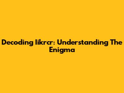 Decoding Iikrcr: Understanding The Enigma