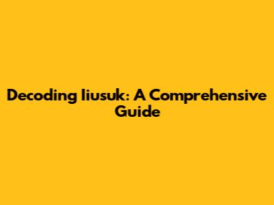 Decoding Iiusuk: A Comprehensive Guide
