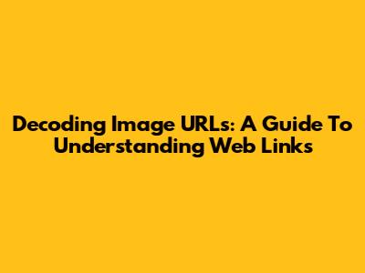 Decoding Image URLs: A Guide To Understanding Web Links