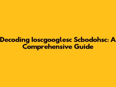 Decoding Ioscgooglesc Scbodohsc: A Comprehensive Guide
