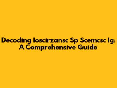 Decoding Ioscirzansc Sp Scemcsc Ig: A Comprehensive Guide