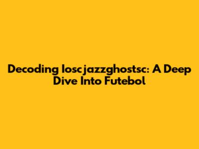 Decoding Ioscjazzghostsc: A Deep Dive Into Futebol