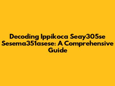 Decoding Ippikoca Seay305se Sesema351asese: A Comprehensive Guide