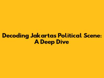 Decoding Jakarta's Political Scene: A Deep Dive