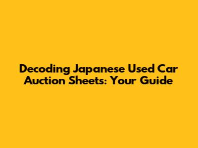 Decoding Japanese Used Car Auction Sheets: Your Guide